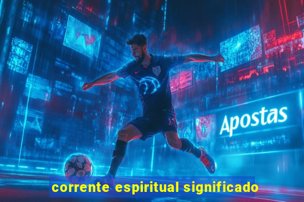 corrente espiritual significado